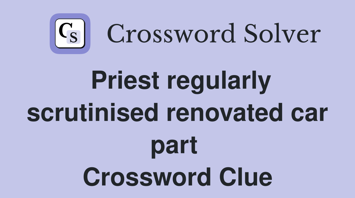 Priest regularly scrutinised renovated car part  Crossword Clue