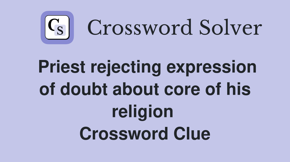 Priest rejecting expression of doubt about core of his religion  Crossword Clue