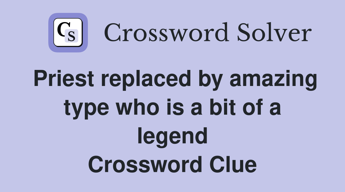 Priest replaced by amazing type who is a bit of a legend Crossword Clue
