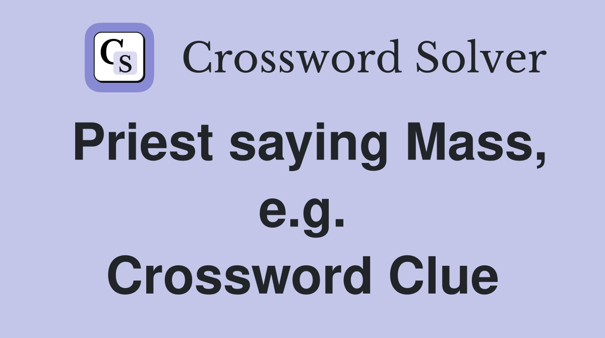 Priest saying Mass, e.g. Crossword Clue