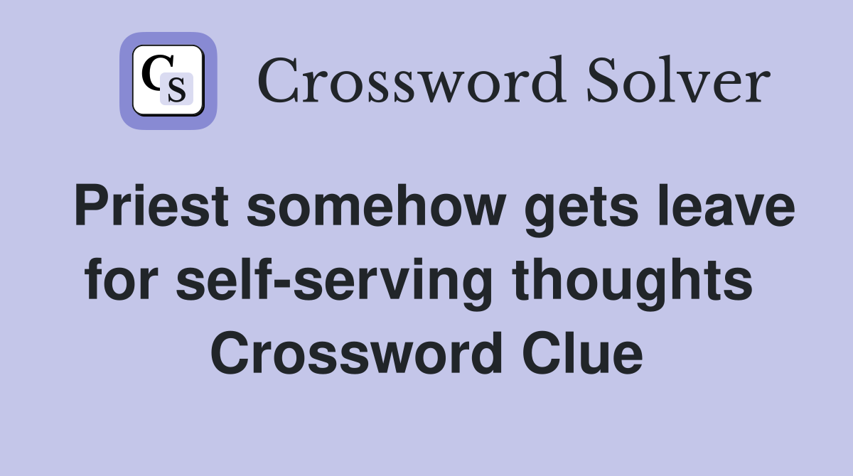 Priest somehow gets leave for self-serving thoughts  Crossword Clue