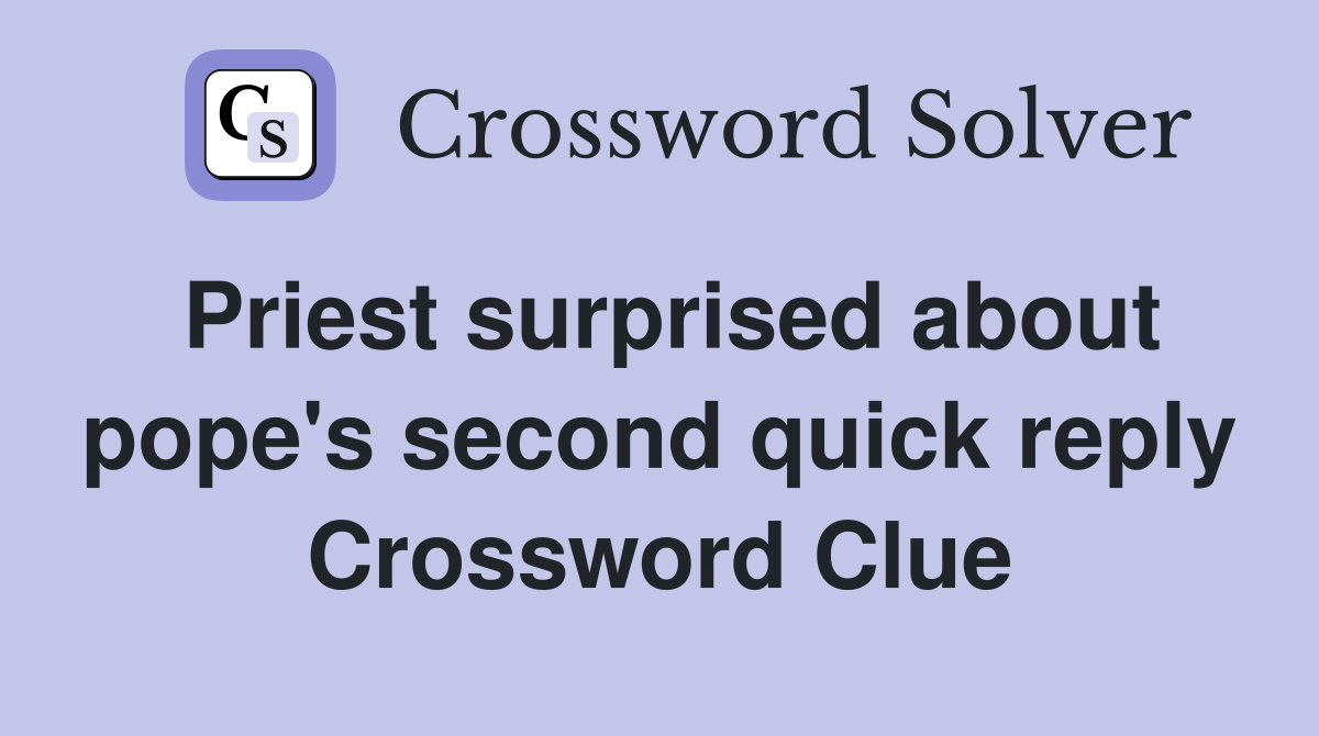 Priest surprised about pope's second quick reply Crossword Clue