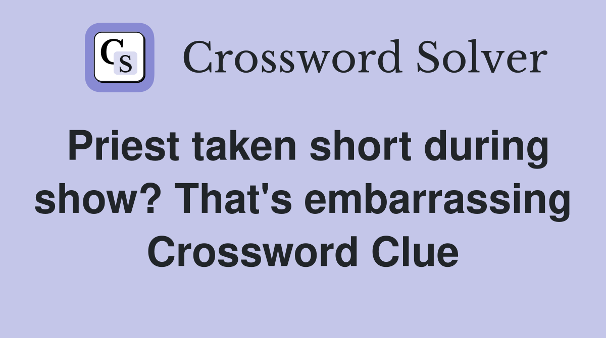 Priest taken short during show? That's embarrassing Crossword Clue