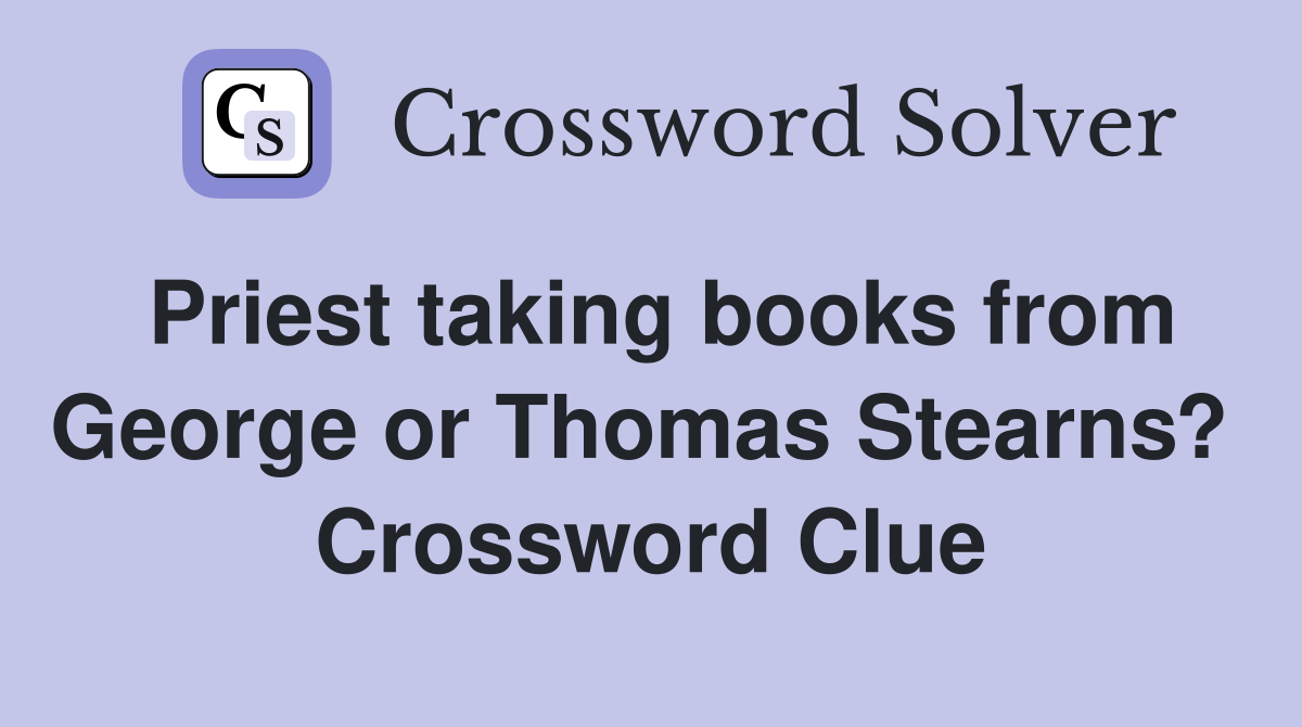 Priest taking books from George or Thomas Stearns?  Crossword Clue