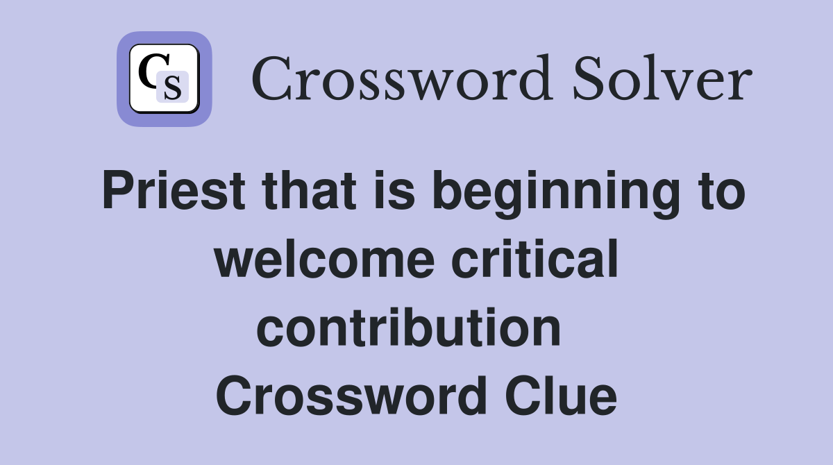 Priest that is beginning to welcome critical contribution  Crossword Clue