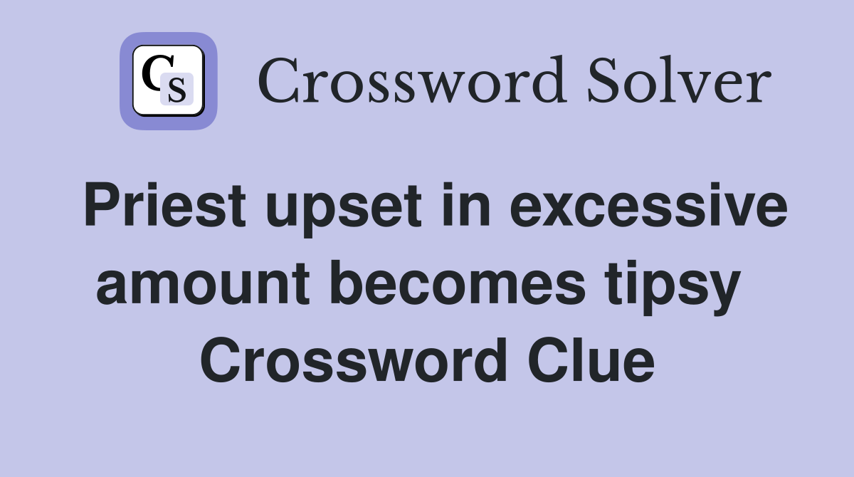 Priest upset in excessive amount becomes tipsy  Crossword Clue