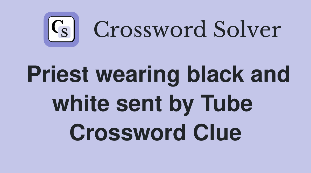 Priest wearing black and white sent by Tube  Crossword Clue