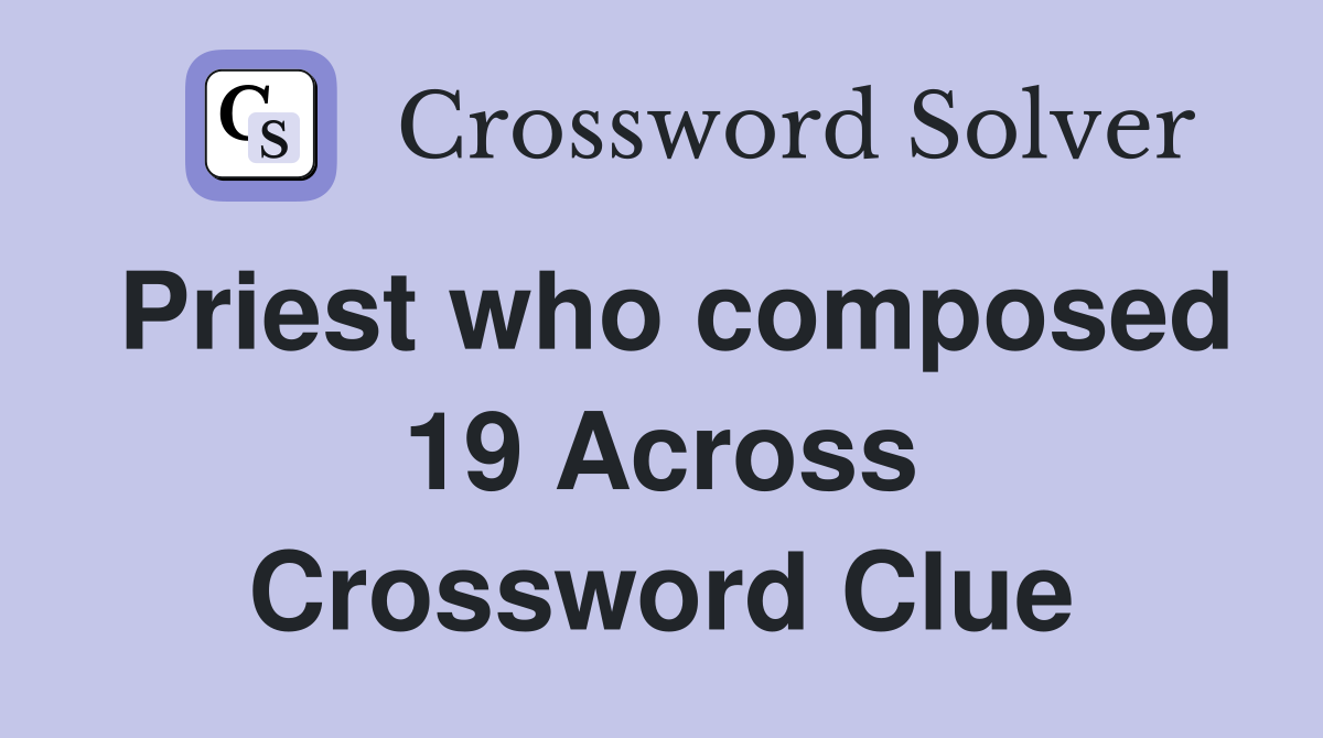 Priest who composed 19 Across Crossword Clue