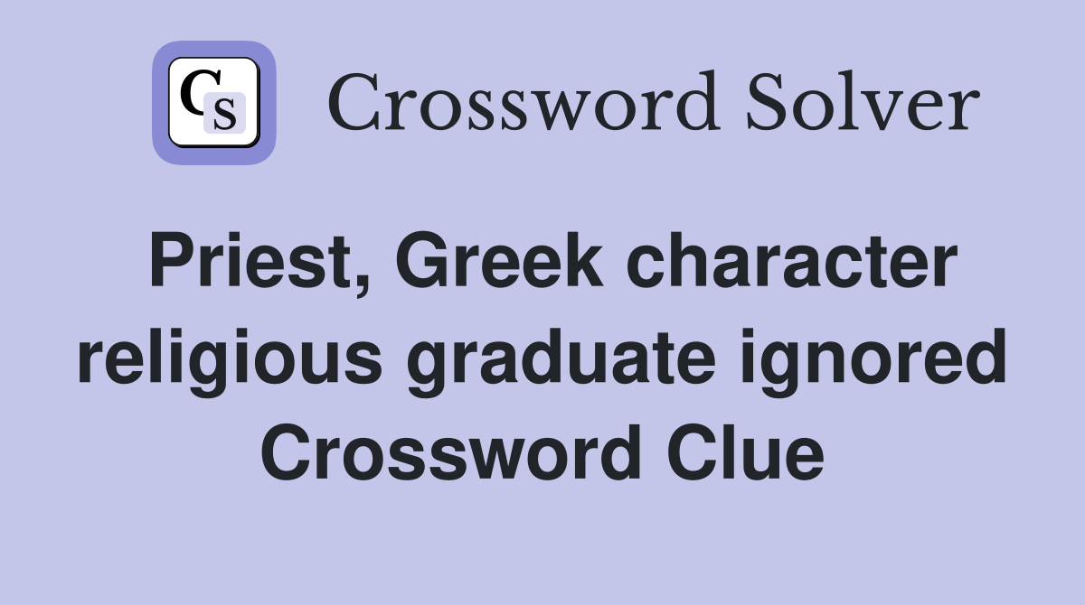Priest, Greek character religious graduate ignored Crossword Clue