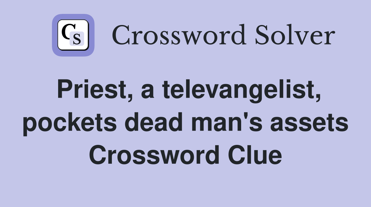 Priest, a televangelist, pockets dead man's assets Crossword Clue