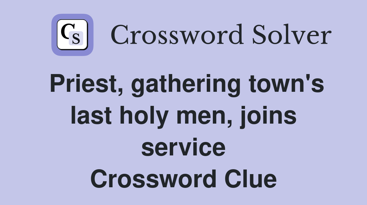 Priest, gathering town's last holy men, joins service Crossword Clue