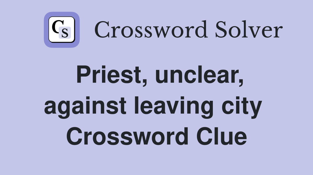 Priest, unclear, against leaving city  Crossword Clue