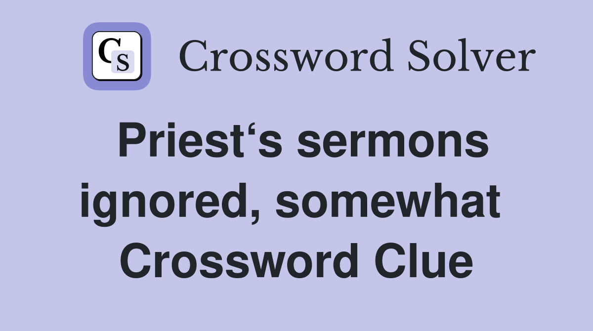 Priest‘s sermons ignored, somewhat  Crossword Clue