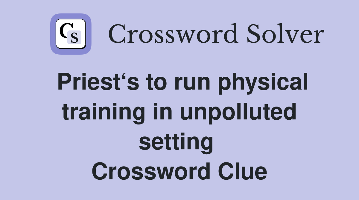 Priest‘s to run physical training in unpolluted setting  Crossword Clue