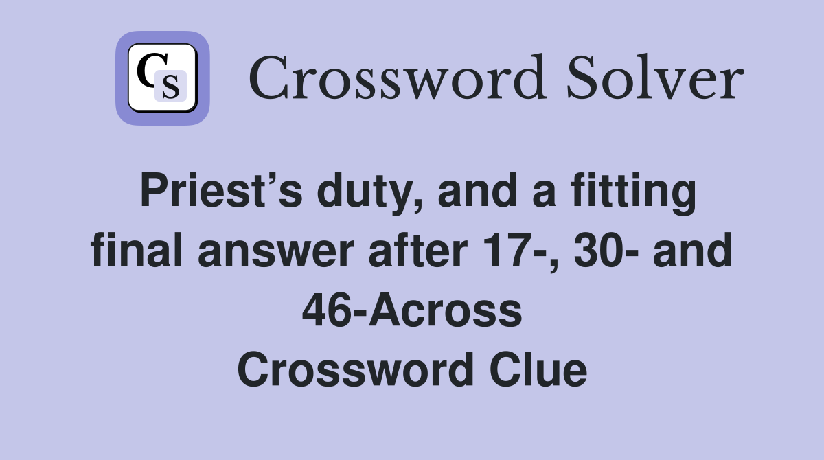 Priest’s duty, and a fitting final answer after 17-, 30- and 46-Across Crossword Clue