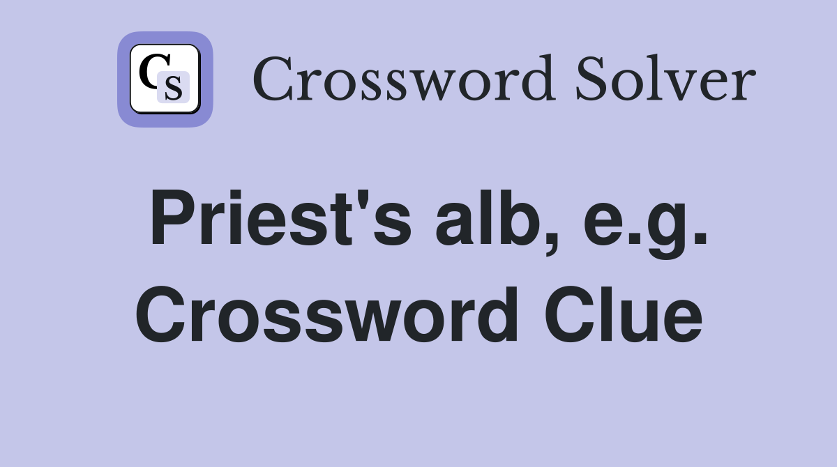 Priest's alb, e.g. Crossword Clue