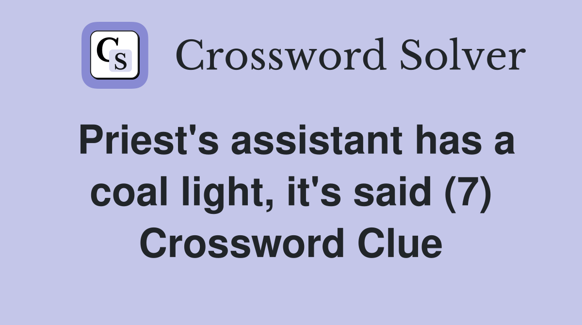 Priest's assistant has a coal light, it's said (7) Crossword Clue