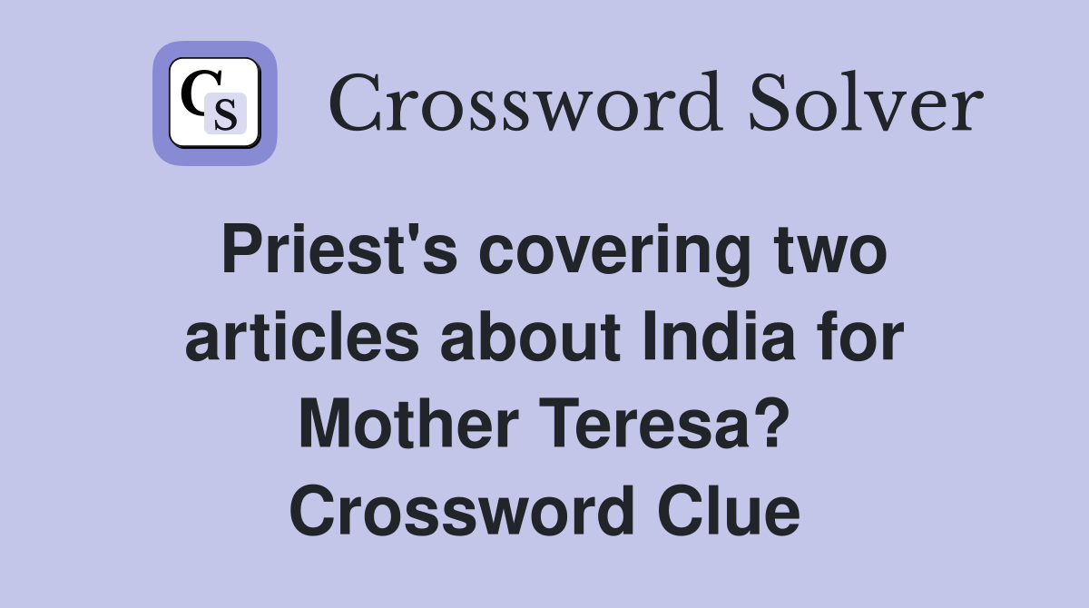 Priest's covering two articles about India for Mother Teresa? Crossword Clue