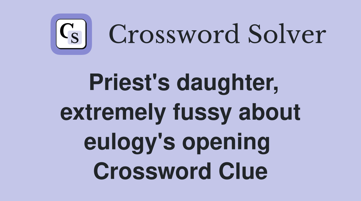 Priest's daughter, extremely fussy about eulogy's opening  Crossword Clue
