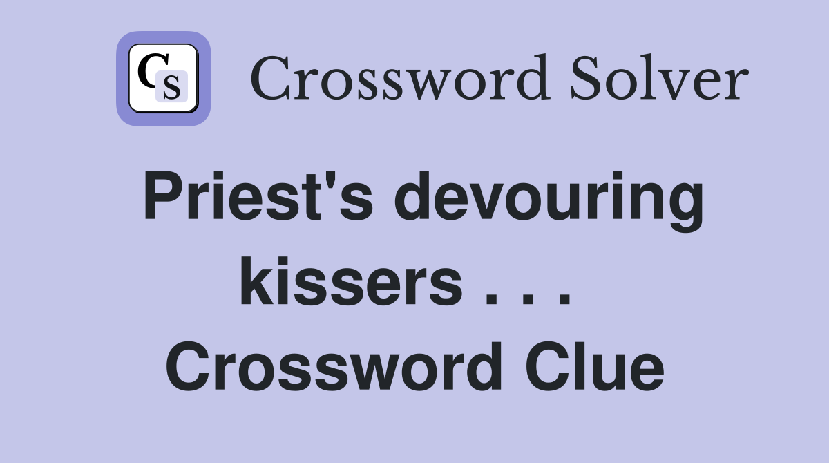 Priest's devouring kissers . . .  Crossword Clue