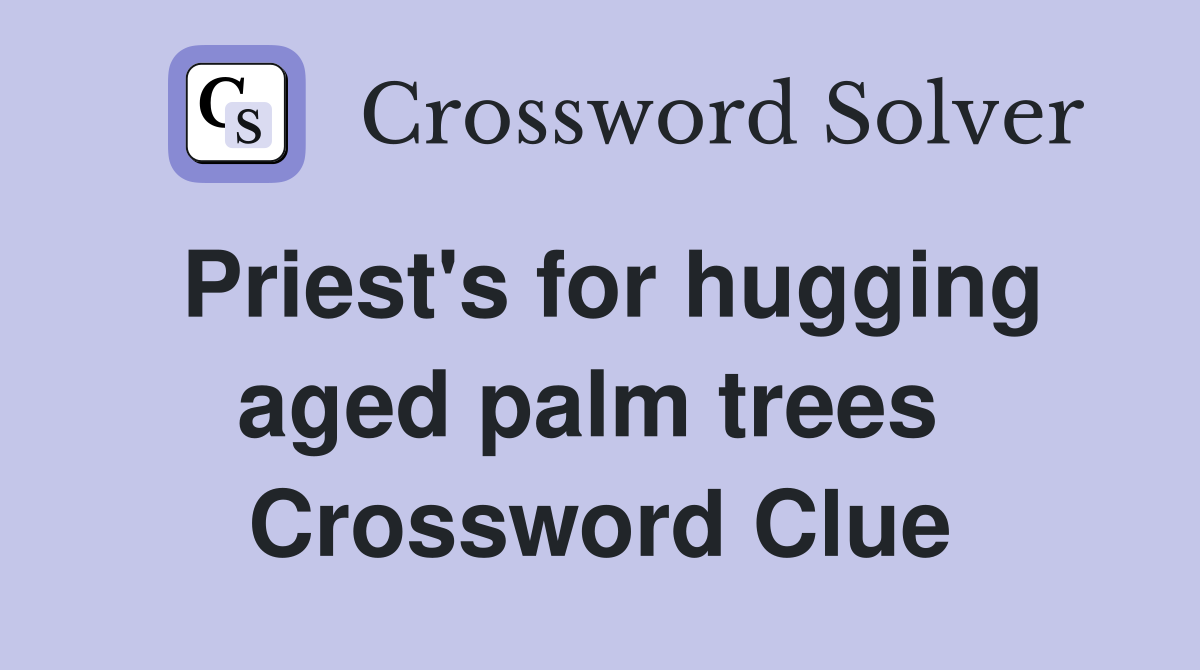 Priest's for hugging aged palm trees  Crossword Clue