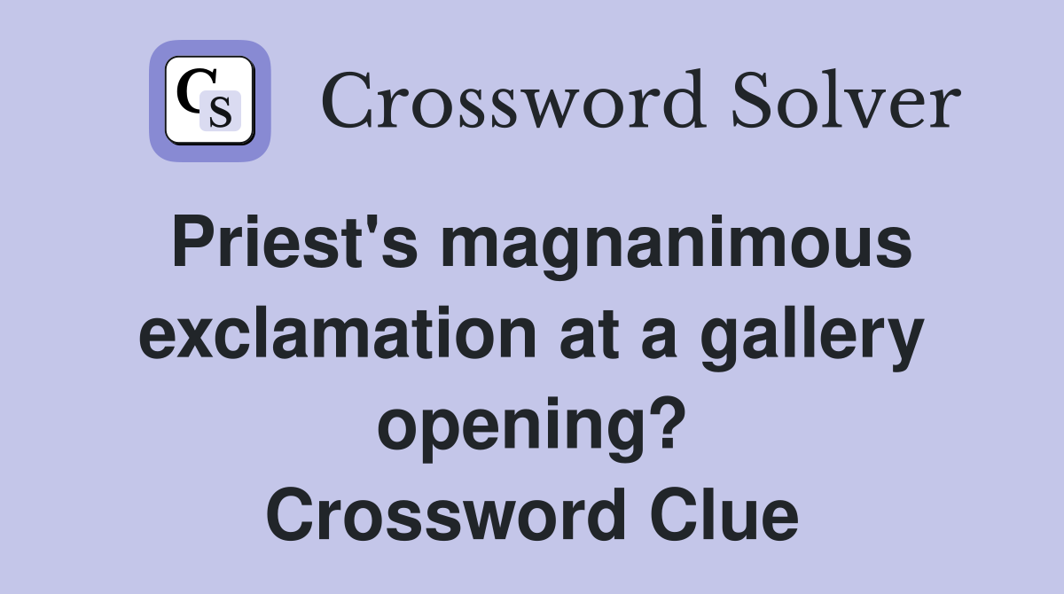 Priest's magnanimous exclamation at a gallery opening? Crossword Clue