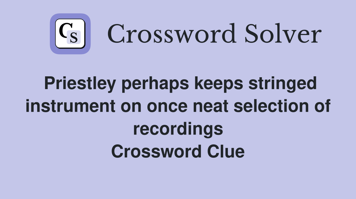 Priestley perhaps keeps stringed instrument on once neat selection of recordings Crossword Clue