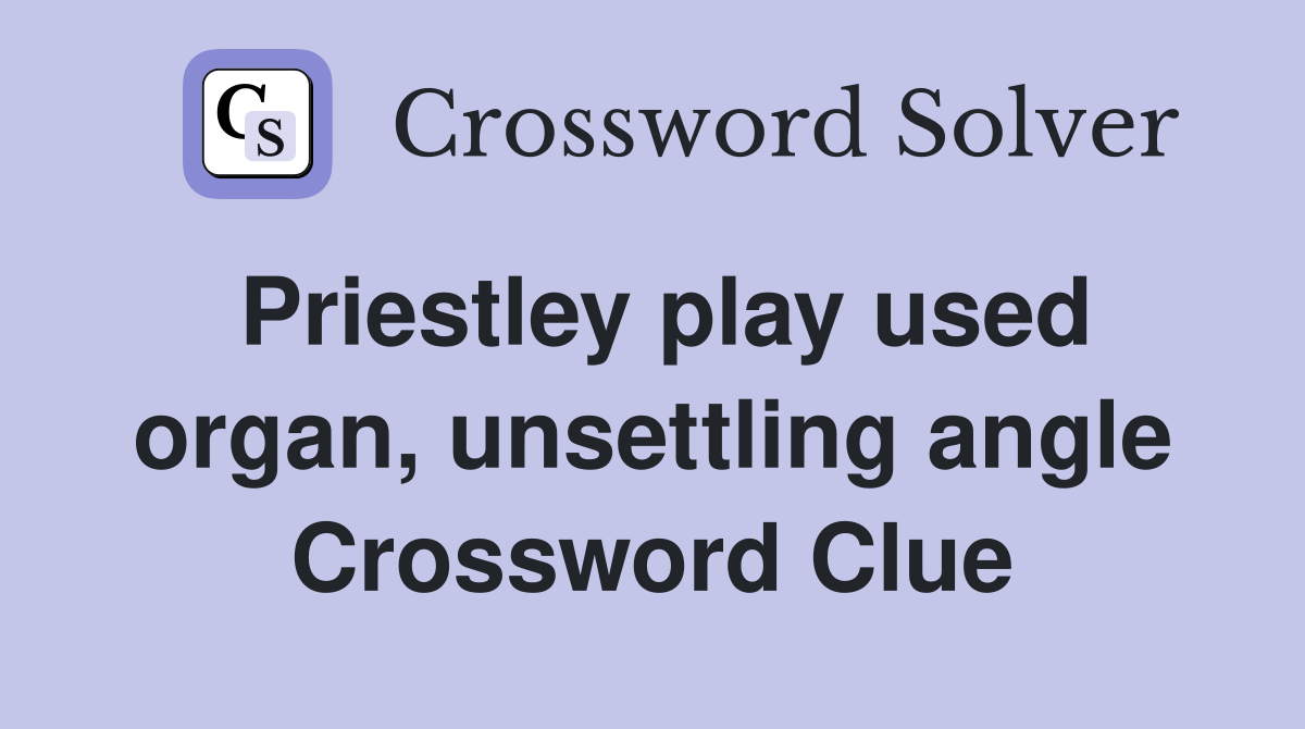 Priestley play used organ, unsettling angle Crossword Clue
