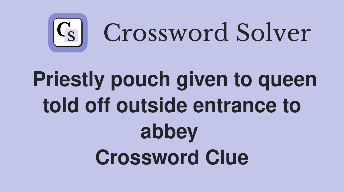 Priestly pouch given to queen told off outside entrance to abbey  Crossword Clue