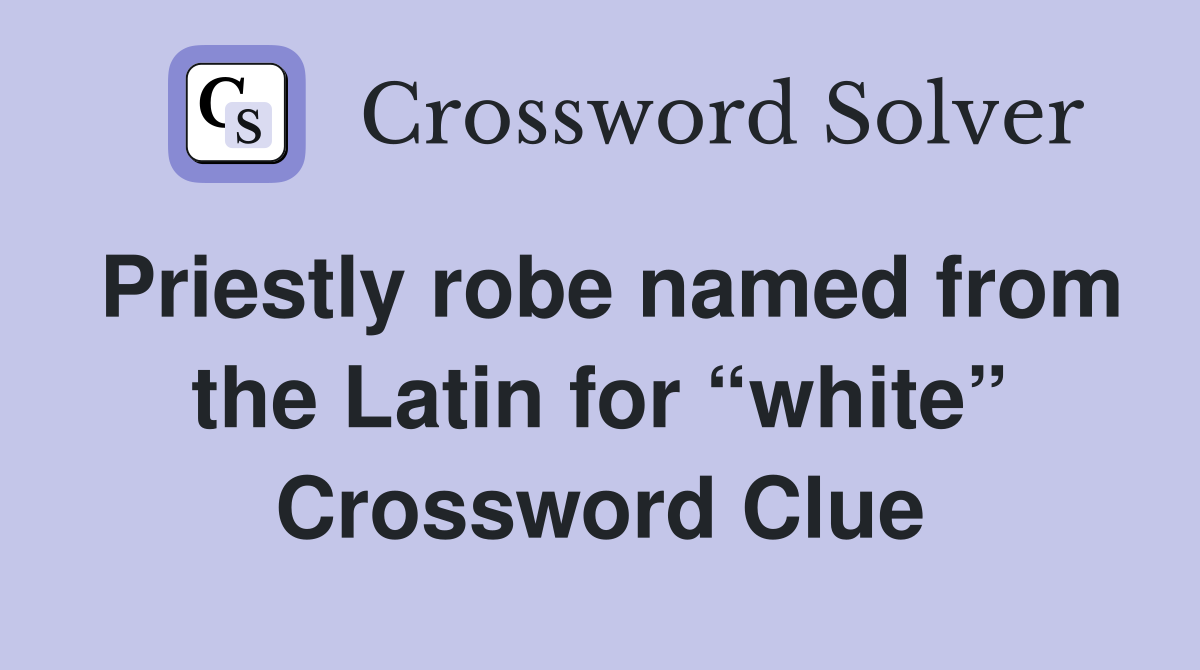 Priestly robe named from the Latin for “white” Crossword Clue