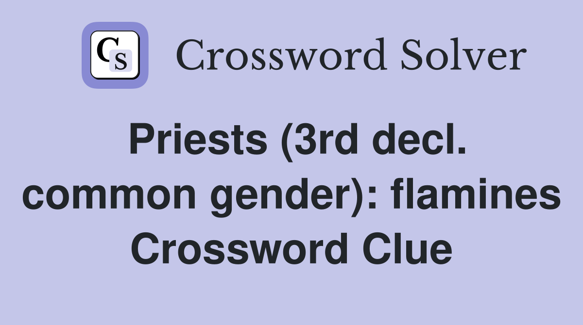 Priests (3rd decl. common gender): flamines Crossword Clue
