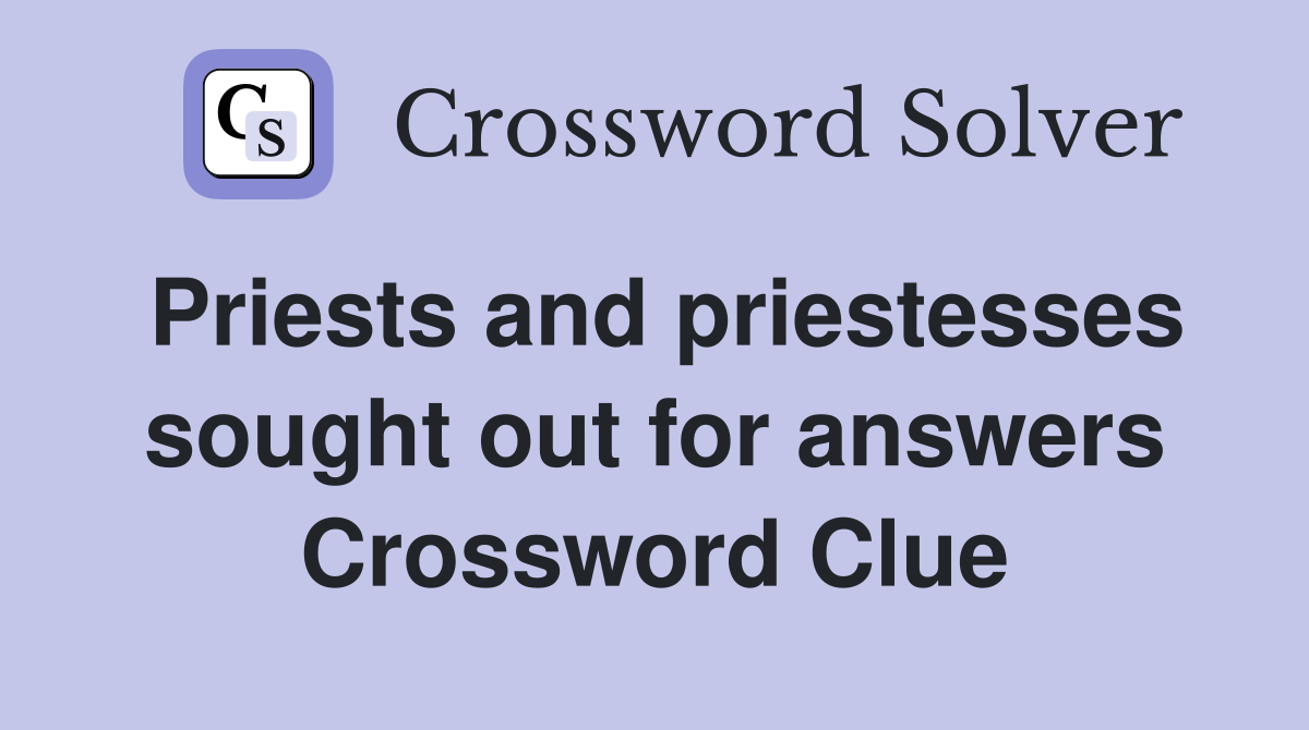 Priests and priestesses sought out for answers Crossword Clue