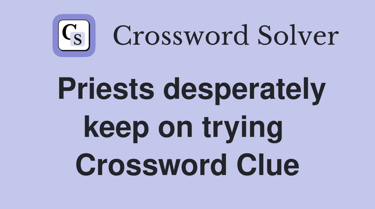 Priests desperately keep on trying  Crossword Clue