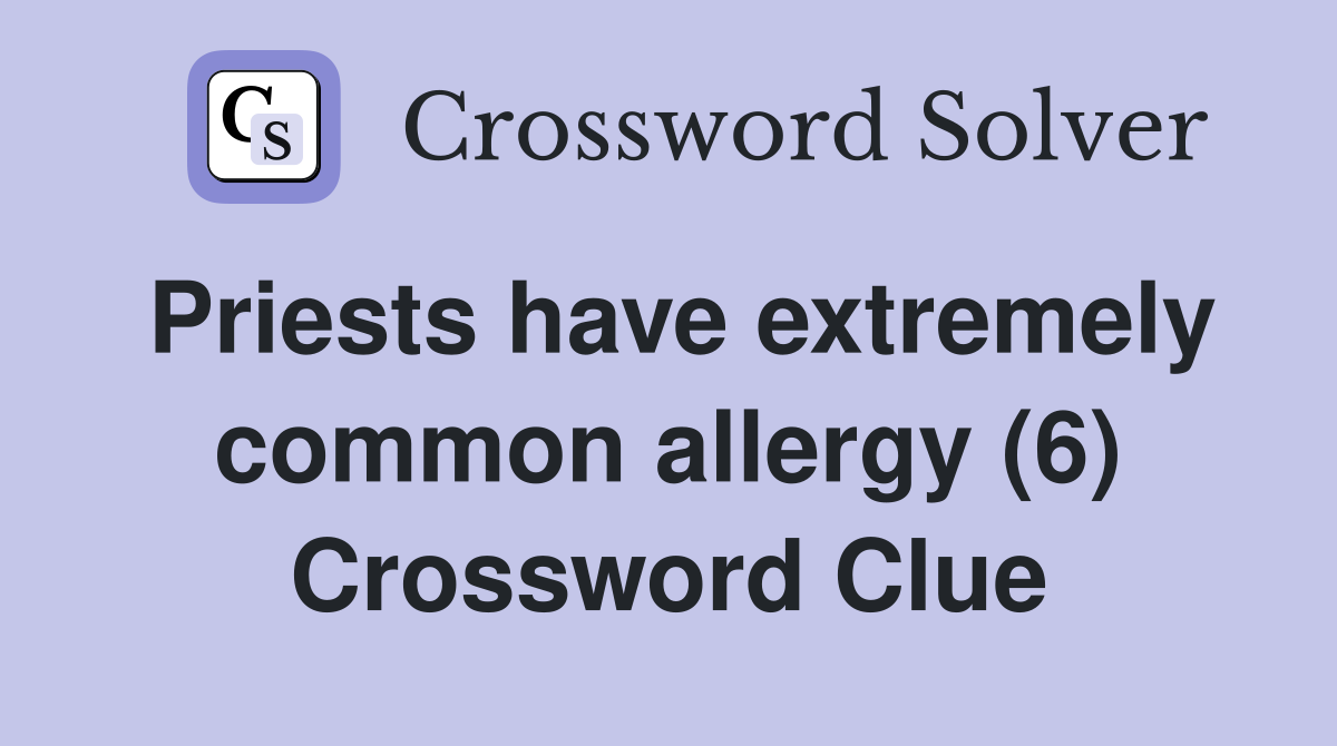 Priests have extremely common allergy (6) Crossword Clue