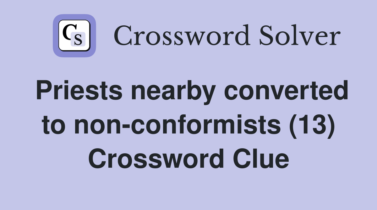 Priests nearby converted to non-conformists (13) Crossword Clue