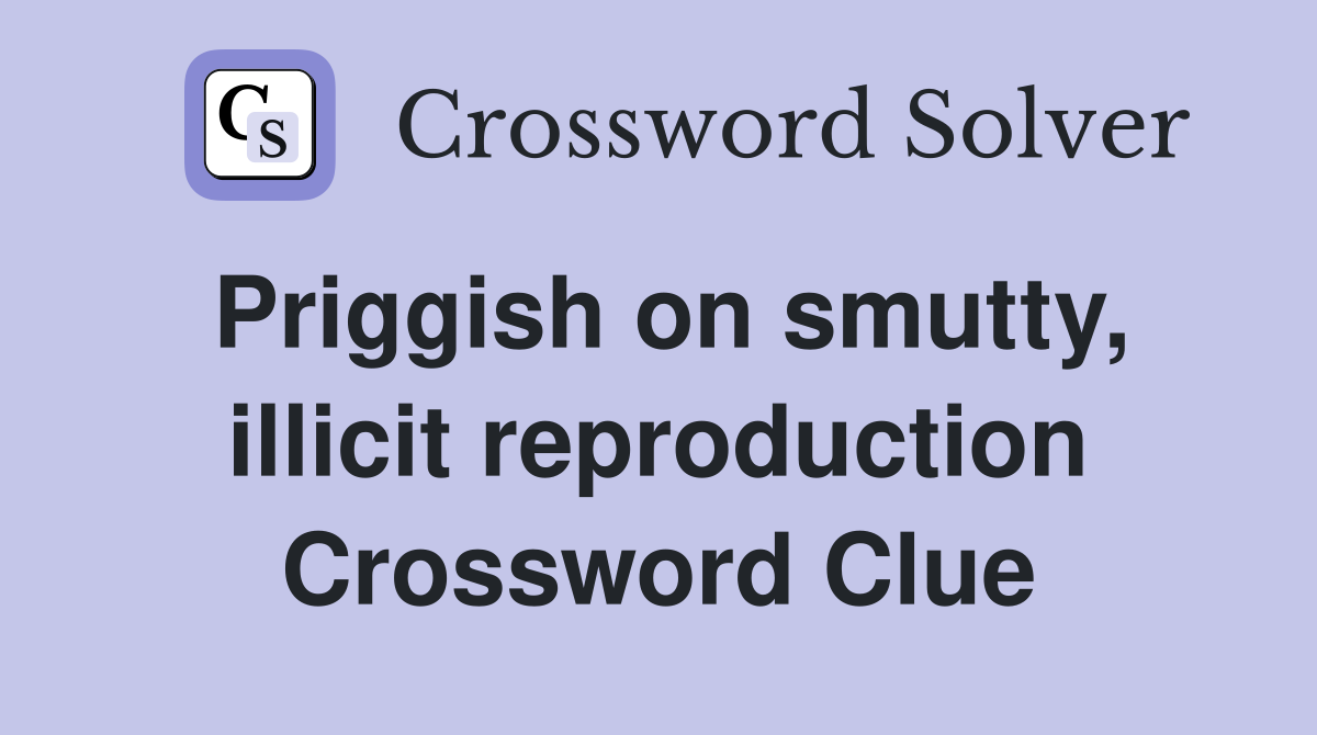 Priggish on smutty, illicit reproduction Crossword Clue