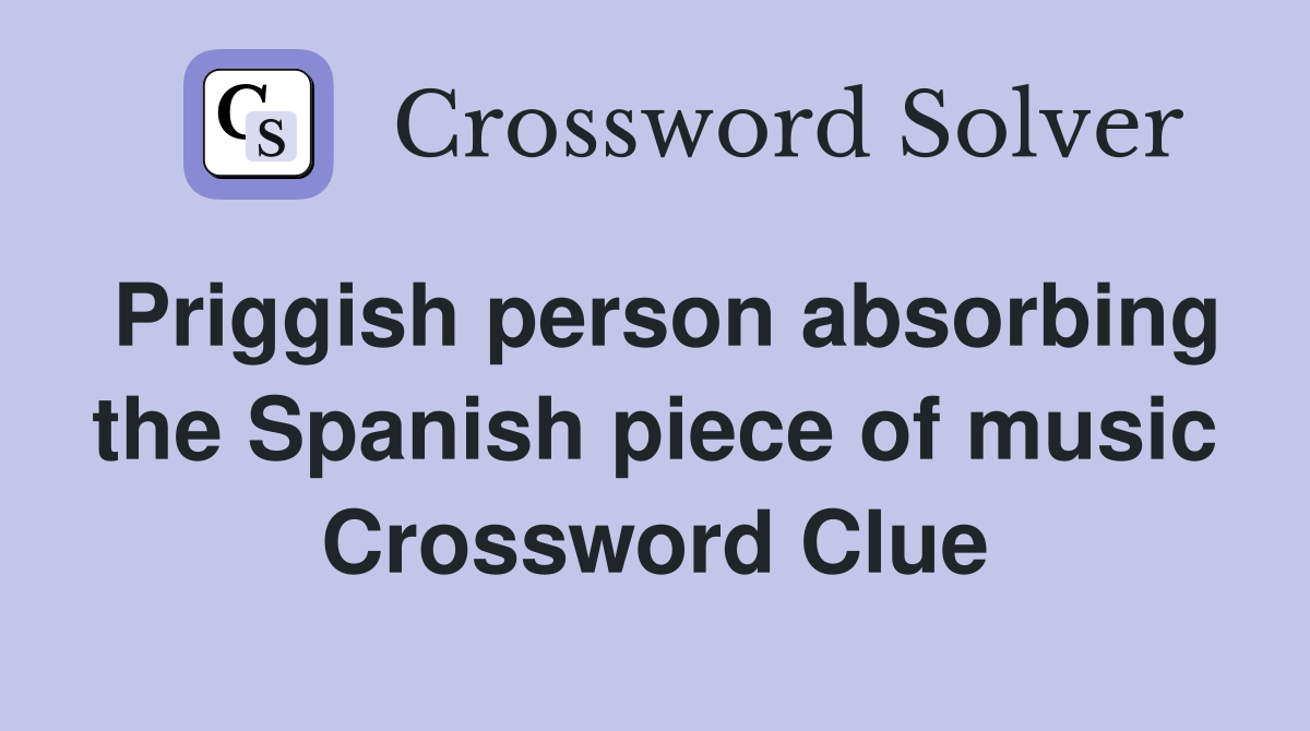 Priggish person absorbing the Spanish piece of music Crossword Clue