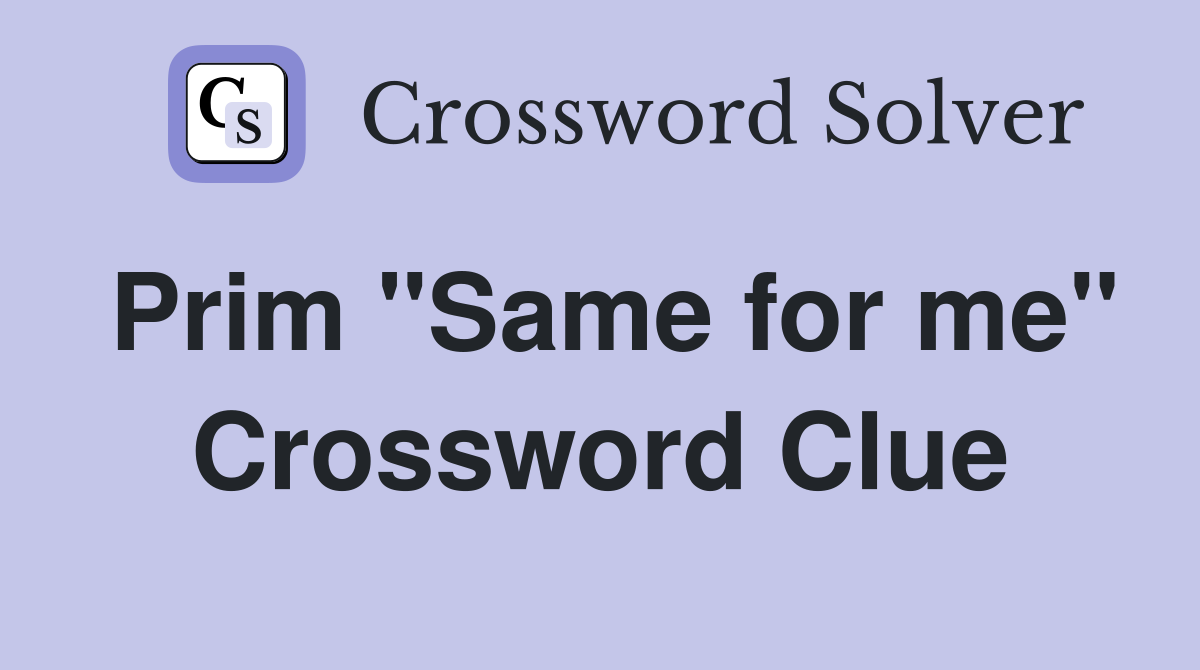 Prim "Same for me" Crossword Clue