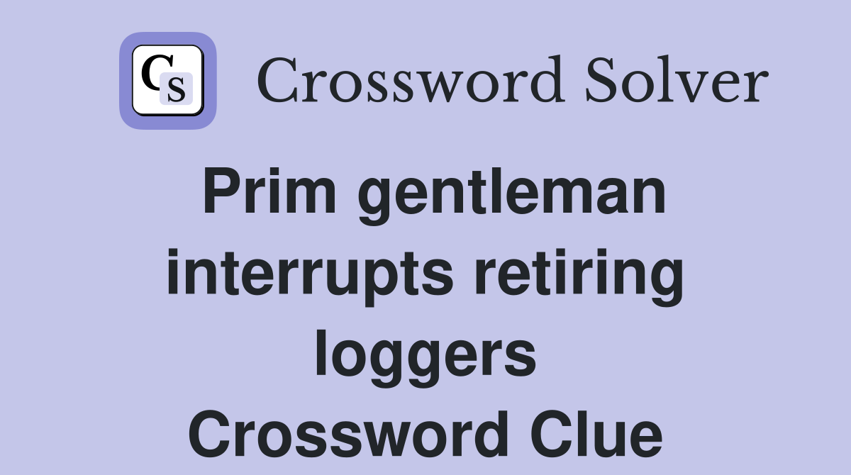 Prim gentleman interrupts retiring loggers Crossword Clue