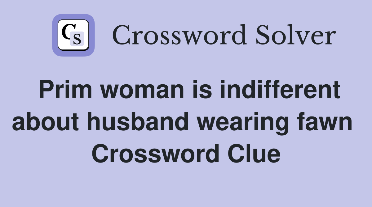 Prim woman is indifferent about husband wearing fawn  Crossword Clue