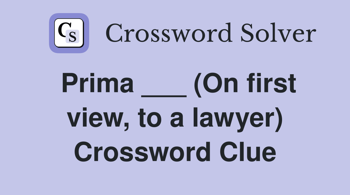 Prima ___ (On first view, to a lawyer) Crossword Clue