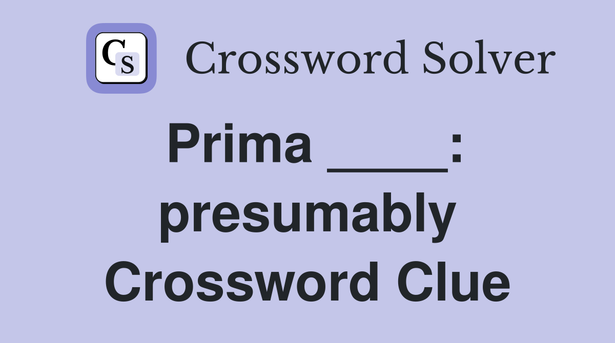 Prima ____: presumably Crossword Clue