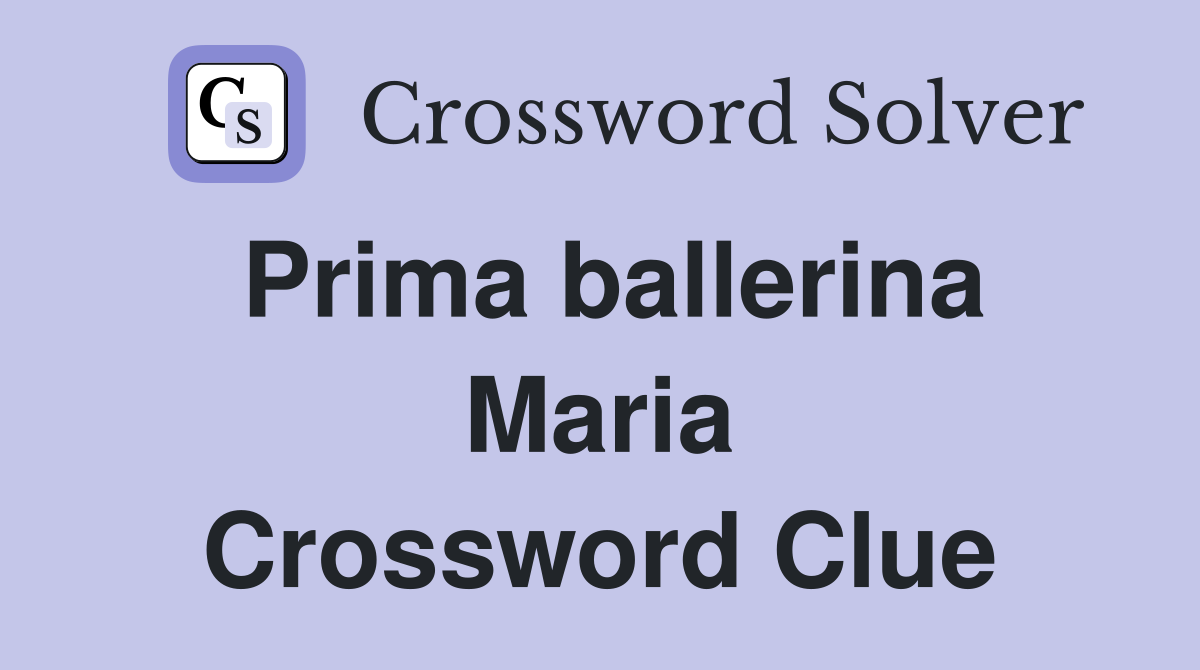 Prima ballerina Maria Crossword Clue