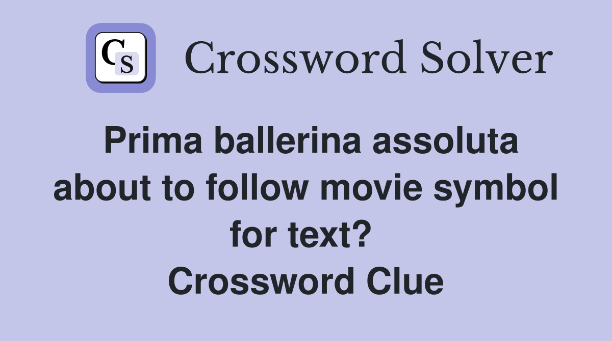 Prima ballerina assoluta about to follow movie symbol for text?  Crossword Clue