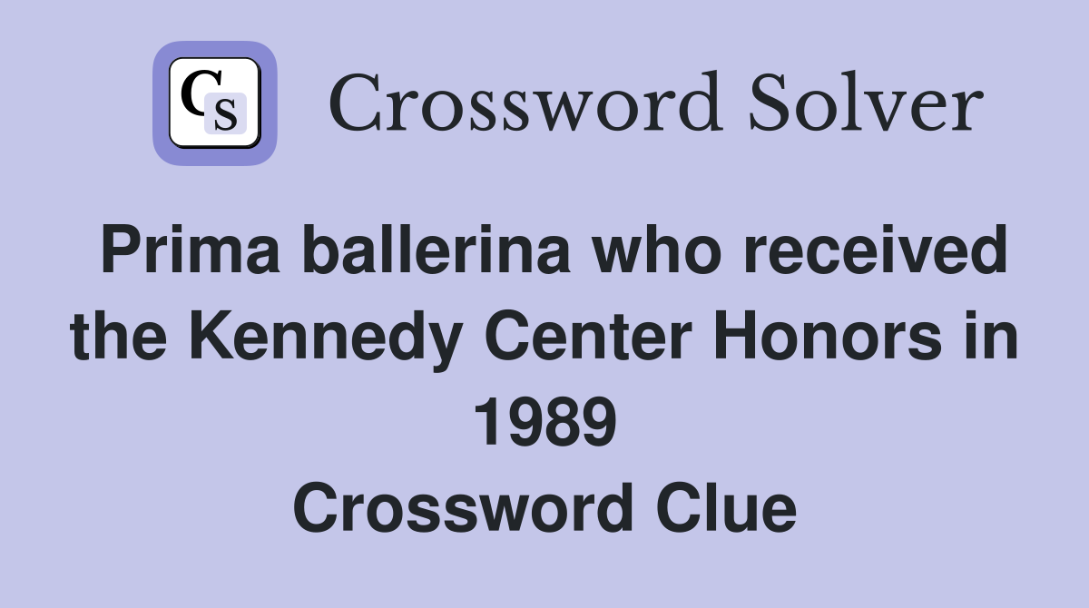 Prima ballerina who received the Kennedy Center Honors in 1989 Crossword Clue
