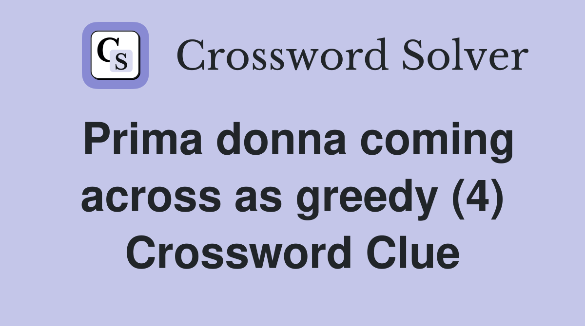 Prima donna coming across as greedy (4) Crossword Clue