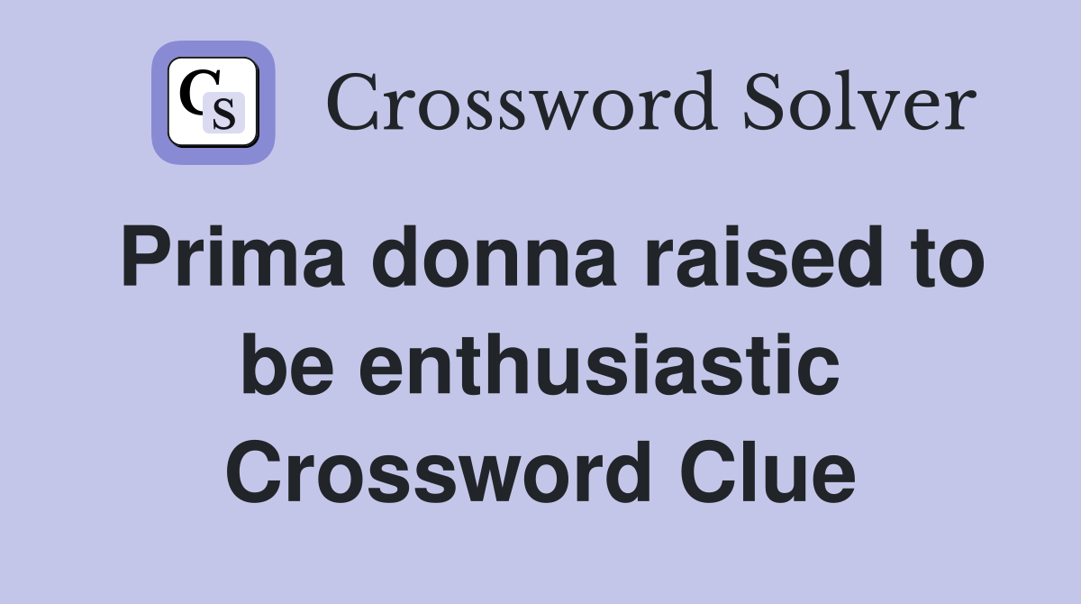 Prima donna raised to be enthusiastic Crossword Clue