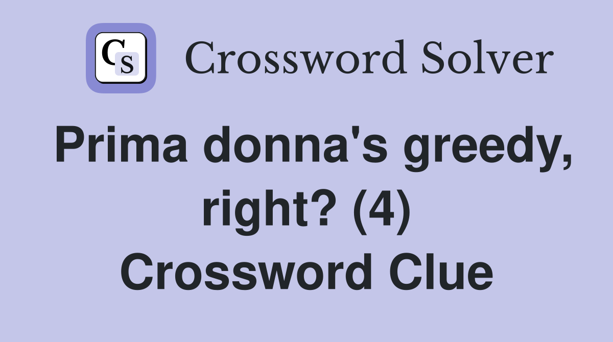 Prima donna's greedy, right? (4) Crossword Clue