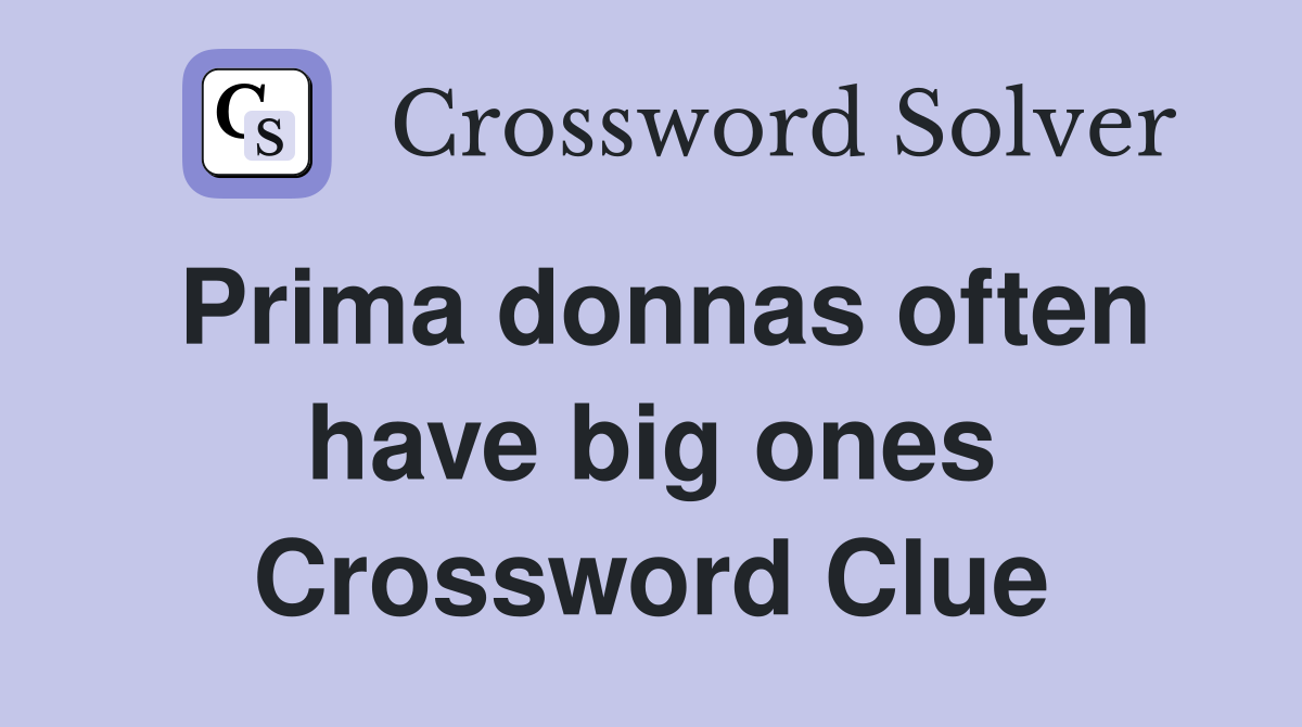 Prima donnas often have big ones Crossword Clue