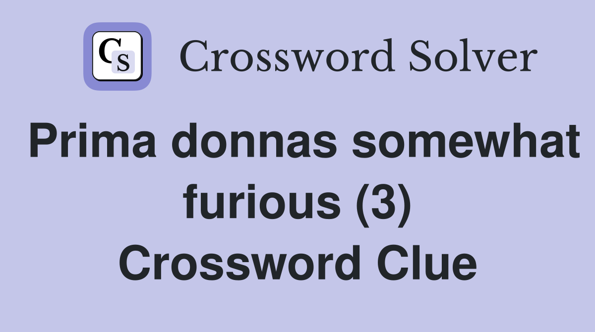 Prima donnas somewhat furious (3) Crossword Clue